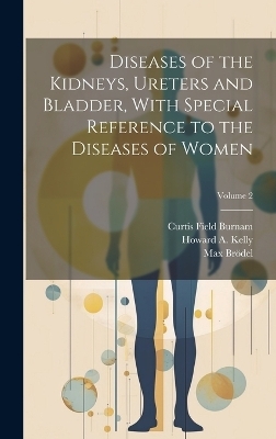 Diseases of the Kidneys, Ureters and Bladder, With Special Reference to the Diseases of Women; Volume 2 - Curtis Field Burnam, Howard A 1858-1943 Kelly, Max Br&ouml;del