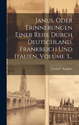 Janus, Oder Erinnerungen Einer Reise Durch Deutschland, Frankreich Und Italien, Volume 3...