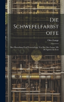 Die Schwefelfarbstoffe; Ihre Herstellung Und Verwendung, Von Dr. Otto Lange, Mit 26 Figuren Im Text - Otto Lange