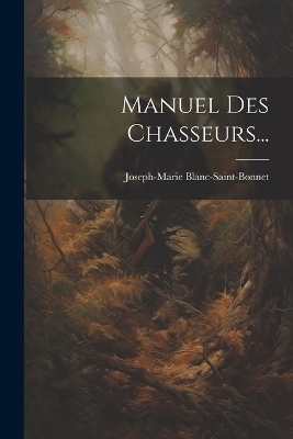 Manuel Des Chasseurs... - Joseph-Marie Blanc-Saint-Bonnet