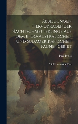 Abbildungen hervorragender Nachtschmetterlinge aus dem indo-australischen und südamerikanischen Faunengebiet - Paul Preiss