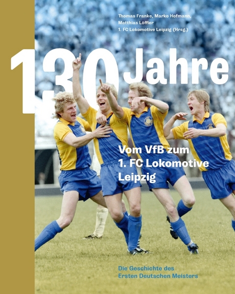 130 Jahre. Vom VfB zum 1. FC Lokomotive Leipzig - Thomas Franke, Marko Hofmann, Matthias L&ouml;ffler
