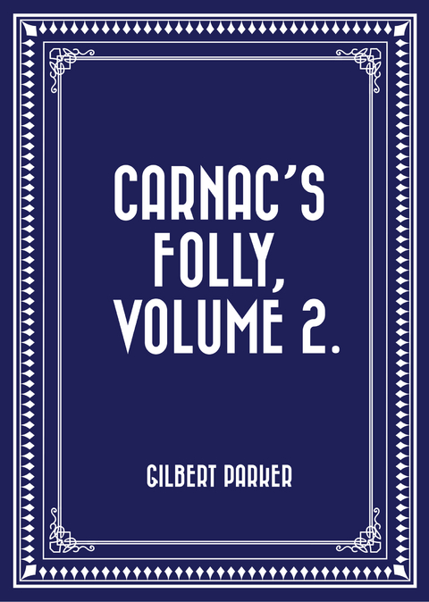 Carnac's Folly, Volume 2. -  Gilbert Parker