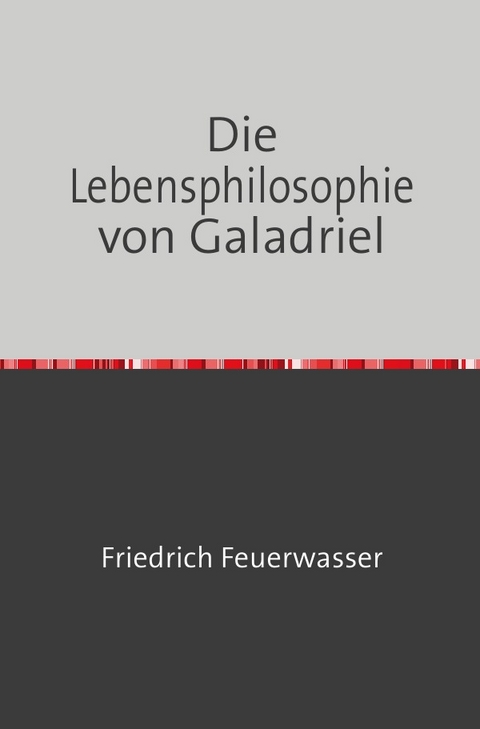 Die Lebensphilosophie von Galadriel - Friedrich Feuerwasser