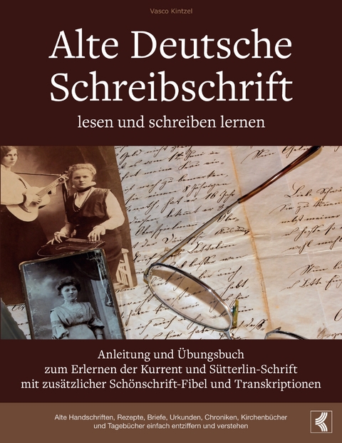 Alte Deutsche Schreibschrift lesen und schreiben lernen - Anleitung und &Uuml;bungsbuch zum Erlernen der Kurrent und S&uuml;tterlin-Schrift mit zus&auml;tzlicher Sch&ouml;nschrift-Fibel und Transkriptionen - Vasco Kintzel