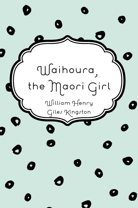 Waihoura, the Maori Girl -  William Henry Giles Kingston