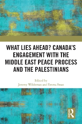What Lies Ahead? Canada&rsquo;s Engagement with the Middle East Peace Process and the Palestinians - 