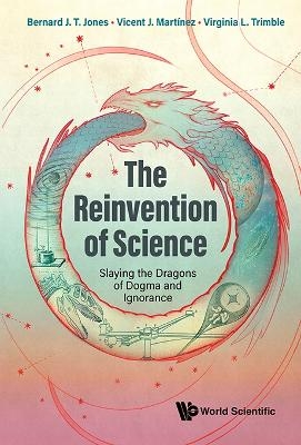 Reinvention Of Science, The: Slaying The Dragons Of Dogma And Ignorance - Bernard J T Jones, Vicent J Martinez, Virginia Trimble