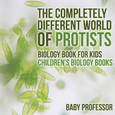 The Completely Different World of Protists - Biology Book for Kids Children's Biology Books -  Baby Professor