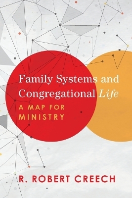 Family Systems and Congregational Life &ndash; A Map for Ministry - R. Robert Creech