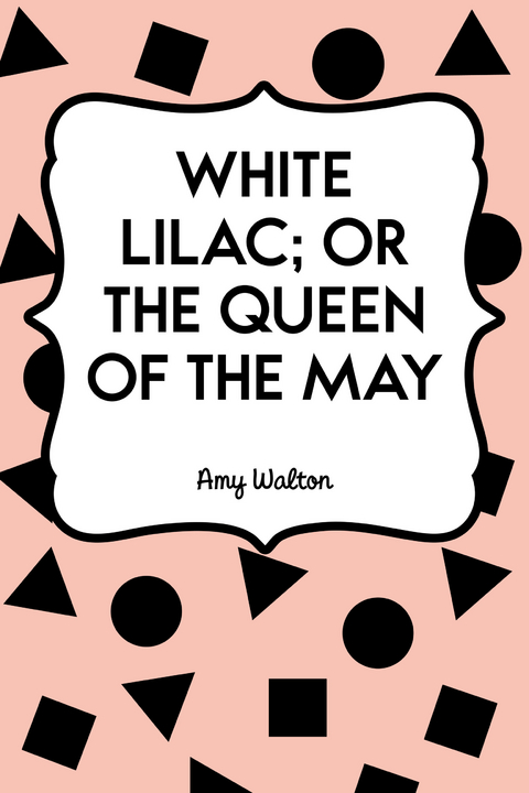 White Lilac; or the Queen of the May -  Amy Walton