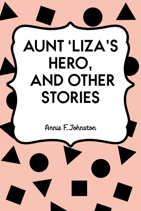 Aunt 'Liza's Hero, and Other Stories -  Annie F. Johnston