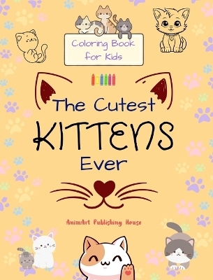 The Cutest Kittens Ever - Coloring Book for Kids - Creative Scenes of Adorable Cats - Perfect Gift for Children - Animart Publishing House