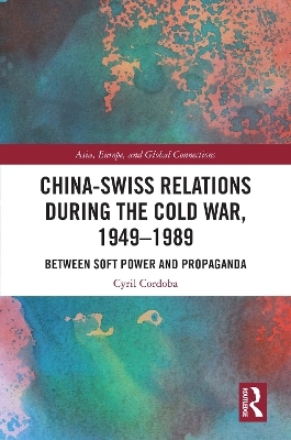China-Swiss Relations during the Cold War, 1949&ndash;1989 - Cyril Cordoba