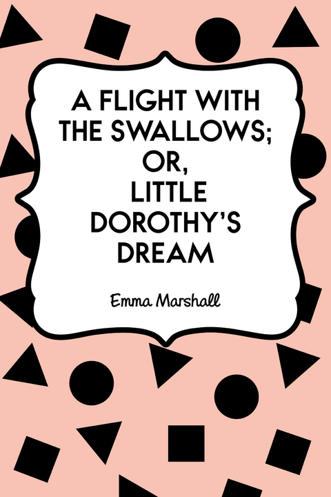 Flight with the Swallows; Or, Little Dorothy's Dream -  Emma Marshall
