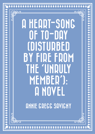 Heart-Song of To-day (Disturbed by Fire from the 'Unruly Member'): A Novel