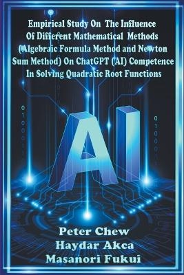 Empirical Study On The Influence Of Different Mathematical Methods (Algebraic Formula Method And Newton Sum Method) On ChatGPT (AI) Competence In Solving Quadratic Root Functions - Peter Chew, Haydar Akca, Masanori Fukui
