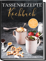 Tassenrezepte Kochbuch: Die leckersten und einfachsten Rezepte f&uuml;r die Tasse - inkl. Tassenkuchen/Mug Cakes und Rezepten zum Mitnehmen - Marna Kampen
