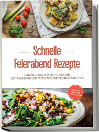 Schnelle Feierabend Rezepte: Das Kochbuch für eine leckere, zeitsparende und ausgewogene Feierabendküche - inkl. Snacks, Fingerfood & Brotaufstrichen