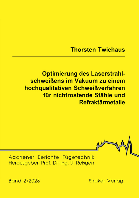 Optimierung des Laserstrahlschwei&szlig;ens im Vakuum zu einem hochqualitativen Schwei&szlig;verfahren f&uuml;r nichtrostende St&auml;hle und Refrakt&auml;rmetalle - Thorsten Twiehaus