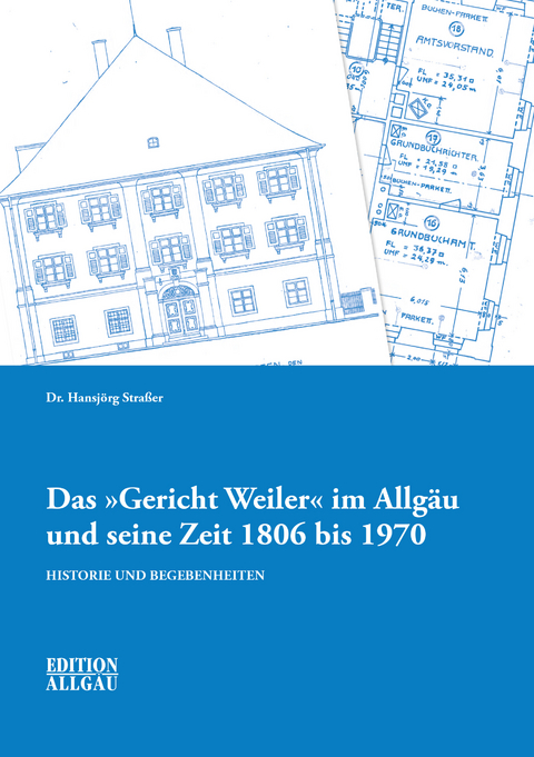 Das "Gericht Weiler" im Allg&auml;u und seine Zeit 1806 bis 1970 - Dr. Hansj&ouml;rg Stra&szlig;er
