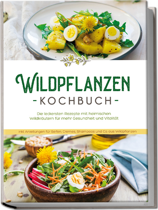 Wildpflanzen Kochbuch: Die leckersten Rezepte mit heimischen Wildkräutern für mehr Gesundheit und Vitalität - inkl. Anleitungen für Seifen, Cremes, Shampoos und Co. aus Wildpflanzen