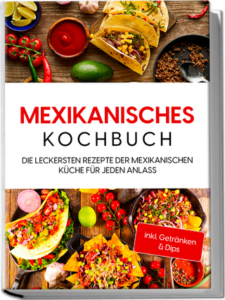 Mexikanisches Kochbuch: Die leckersten Rezepte der mexikanischen Küche für jeden Anlass - inkl. Getränken & Dips