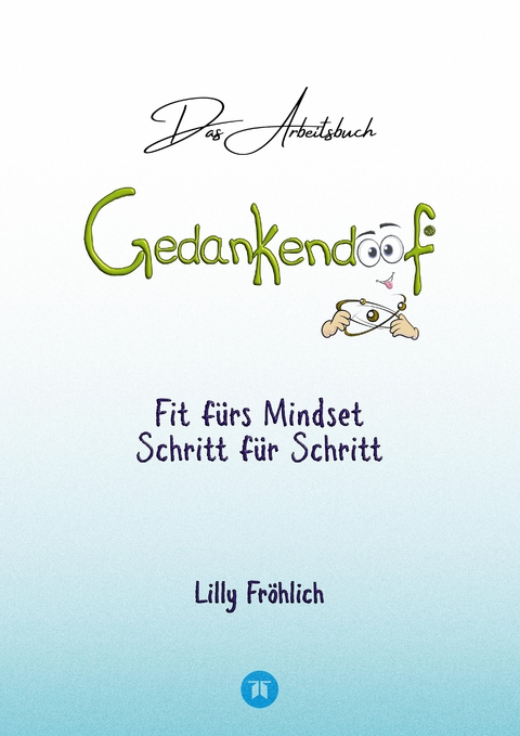 Gedankendoof - Das Arbeitsbuch - Die Macht der Gedanken: Wie du negative Denk- und Gefühlsmuster durchbrichst, dein Selbstwertgefühl aufbaust und ein glückliches Leben erschaffst - Lilly Fröhlich