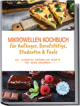Mikrowellen Kochbuch f&uuml;r Anf&auml;nger, Berufst&auml;tige, Studenten & Faule: Die leckersten Mikrowellen Rezepte f&uuml;r jeden Geschmack - inkl. Fingerfood, Snacks & Aufstrichen - Konstantin Berner