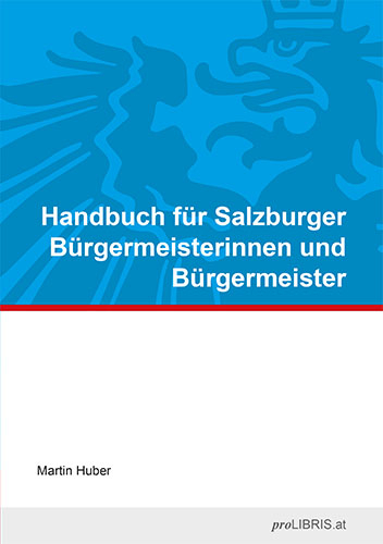 Handbuch f&uuml;r Salzburger B&uuml;rgermeisterinnen und B&uuml;rgermeister - Martin Huber