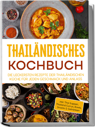 Thailändisches Kochbuch: Die leckersten Rezepte der thailändischen Küche für jeden Geschmack und Anlass - inkl. Thai Suppen, Thailand Currys, Bowls, Snacks & Getränken