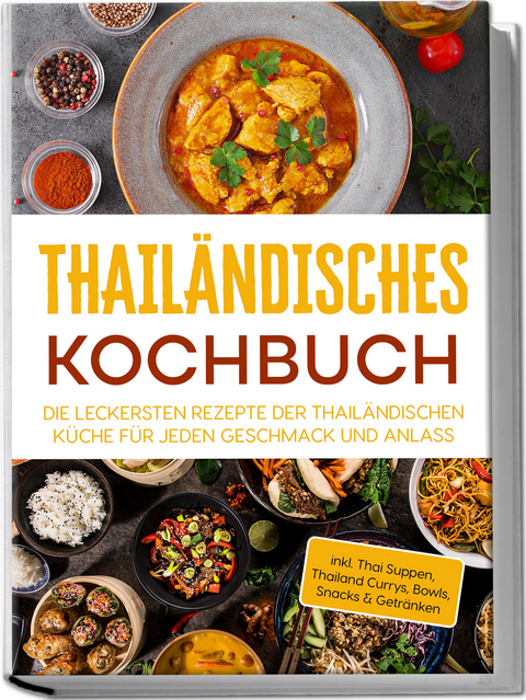 Thail&auml;ndisches Kochbuch: Die leckersten Rezepte der thail&auml;ndischen K&uuml;che f&uuml;r jeden Geschmack und Anlass - inkl. Thai Suppen, Thailand Currys, Bowls, Snacks & Getr&auml;nken - Thida Lehmhuis