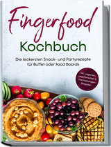 Fingerfood Kochbuch: Die leckersten Snack- und Partyrezepte f&uuml;r Buffet oder Food Boards - inkl. veganen, vegetarischen & internationalen Rezepten - Lea Marie Pavek