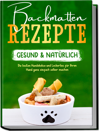 Backmatten Rezepte – gesund & natürlich: Die besten Hundekekse und Leckerlies für Ihren Hund ganz einfach selber machen