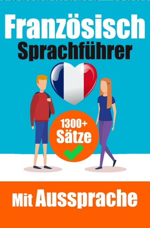 Franz&ouml;sischer Sprachf&uuml;hrer: 1300+ S&auml;tze mit deutschen &Uuml;bersetzungen und Aussprachef&uuml;hrer | Sprechen Sie Franz&ouml;sisch mit Selbstvertrauen - Auke de Haan