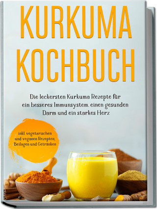Kurkuma Kochbuch: Die leckersten Kurkuma Rezepte für ein besseres Immunsystem, einen gesunden Darm und ein starkes Herz - inkl. vegetarischen und veganen Rezepten, Beilagen und Getränken