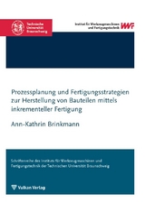 Prozessplanung und Fertigungsstrategien zur Herstellung von Bauteilen mittels inkrementeller Fertigung - Ann-Kathrin Brinkmann
