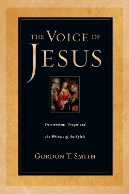 The Voice of Jesus &ndash; Discernment, Prayer and the Witness of the Spirit - Gordon T. Smith