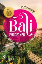 Bali entdecken - Alles f&uuml;r den perfekten Urlaub - Reisef&uuml;hrer mit traumhaften Reiserouten, besten Insidertipps und Sehensw&uuml;rdigkeiten