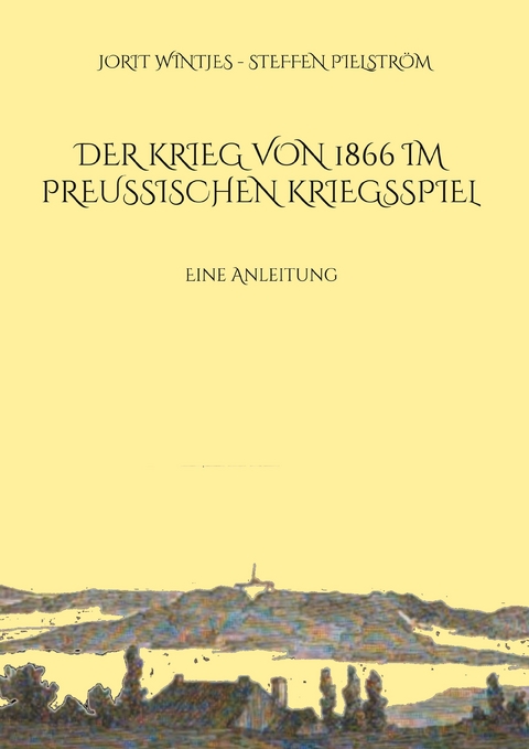 Der Krieg von 1866 im Preu&szlig;ischen Kriegsspiel - Jorit Wintjes, Steffen Pielstr&ouml;m