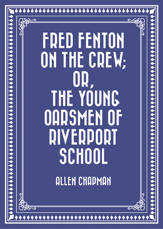 Fred Fenton on the Crew; Or, The Young Oarsmen of Riverport School