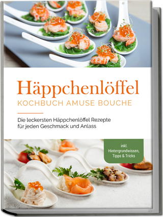 Häppchenlöffel Kochbuch amuse bouche: Die leckersten Häppchenlöffel Rezepte für jeden Geschmack und Anlass - inkl. Hintergrundwissen, Tipps & Tricks