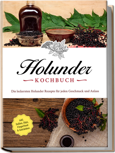 Holunder Kochbuch: Die leckersten Holunder Rezepte f&uuml;r jeden Geschmack und Anlass - inkl. So&szlig;en, Dips, Fingerfood & Getr&auml;nken - Barbara Knaust