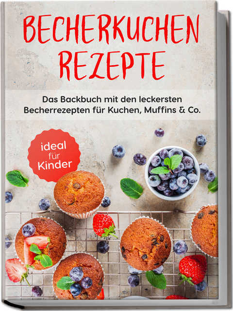 Becherkuchen Rezepte: Das Backbuch mit den leckersten Becherrezepten f&uuml;r Kuchen, Muffins & Co. - ideal f&uuml;r Kinder - Christina Gr&uuml;nwald