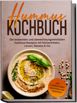 Hummus Kochbuch: Die leckersten und abwechslungsreichsten Hummus Rezepte mit Kichererbsen, Linsen, N&uuml;ssen & Co. - inkl. traditionellen Gerichten mit Hummus - Vanessa Wienberg