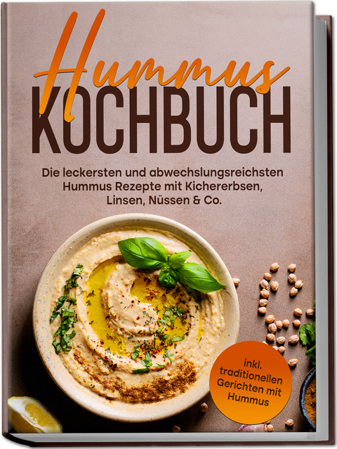 Hummus Kochbuch: Die leckersten und abwechslungsreichsten Hummus Rezepte mit Kichererbsen, Linsen, N&uuml;ssen & Co. - inkl. traditionellen Gerichten mit Hummus - Vanessa Wienberg