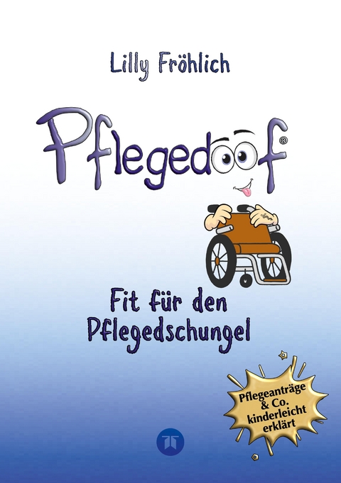 Pflegedoof - Der liebevolle Ratgeber f&uuml;r Angeh&ouml;rige: Pflegegrad beantragen, Pflegegeld sichern, Beruf & Pflege vereinbaren, Pflegedienst & Heim finden - Lilly Fr&ouml;hlich