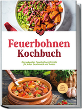 Feuerbohnen Kochbuch: Die leckersten Feuerbohnen Rezepte f&uuml;r jeden Geschmack und Anlass - inkl. Snacks, Dips & Desserts - Maria Bretanitz