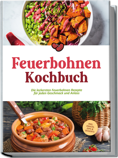 Feuerbohnen Kochbuch: Die leckersten Feuerbohnen Rezepte f&uuml;r jeden Geschmack und Anlass - inkl. Snacks, Dips & Desserts - Maria Bretanitz