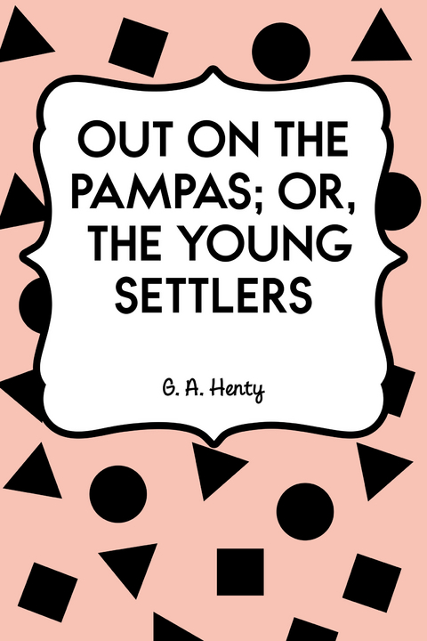 Out on the Pampas; Or, The Young Settlers -  G. A. Henty